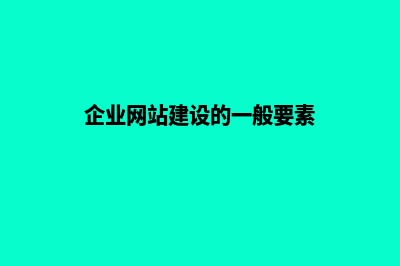 企业网站建设(企业网站建设的一般要素)