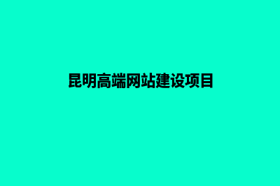 昆明高端网站建设制作(昆明高端网站建设项目)