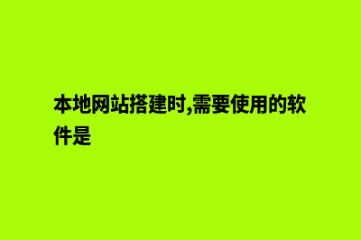 本地网站环境搭建(本地网站搭建时,需要使用的软件是)