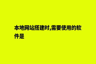 本地网站怎么搭建(本地网站搭建时,需要使用的软件是)