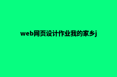 web网页设计作业(web网页设计作业我的家乡js)