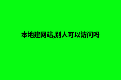 本地建网站(本地建网站,别人可以访问吗)