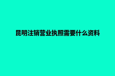 昆明注销公司流程(昆明注销营业执照需要什么资料)