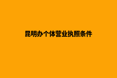 昆明办个体营业执照流程(昆明办个体营业执照条件)