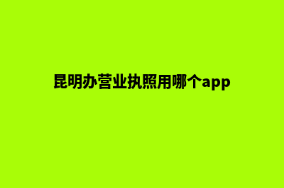 昆明办个营业执照多少钱(昆明办营业执照用哪个app)