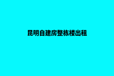 昆明独立搭建网站(昆明自建房整栋楼出租)