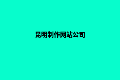 昆明大型网站制作公司排名(昆明制作网站公司)