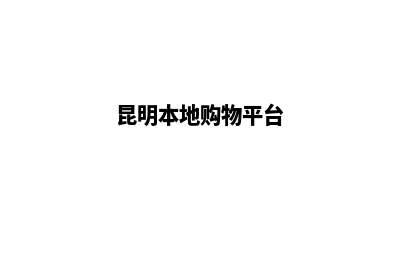 昆明代购网站建设(昆明本地购物平台)