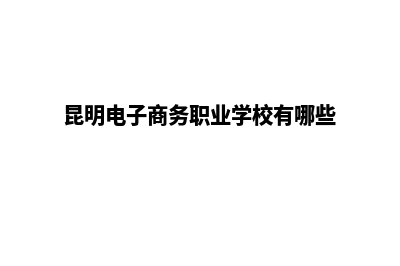 昆明电子商务网站建设流程(昆明电子商务职业学校有哪些)