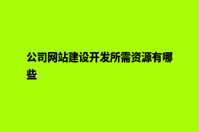 公司网站建设开发(公司网站建设开发所需资源有哪些)