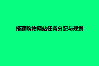 搭建购物网站(搭建购物网站任务分配与规划)