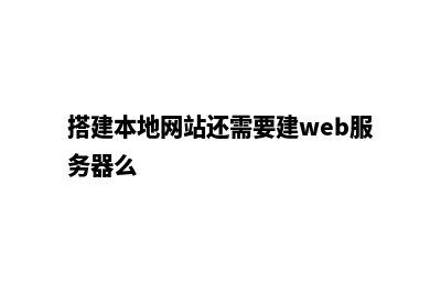 搭建本地网站(搭建本地网站还需要建web服务器么)