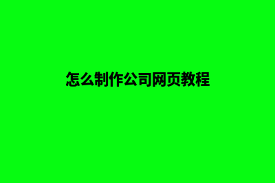 公司制作网页(怎么制作公司网页教程)