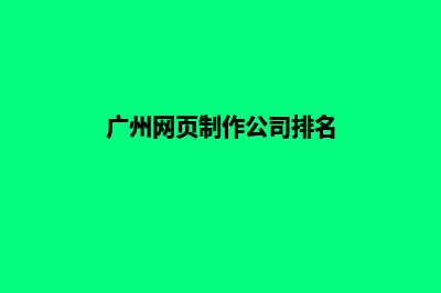 广州网页制作公司(广州网页制作公司排名)