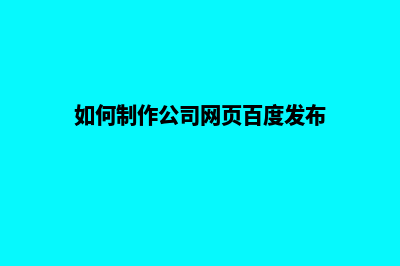 如何制作公司网页(如何制作公司网页百度发布)