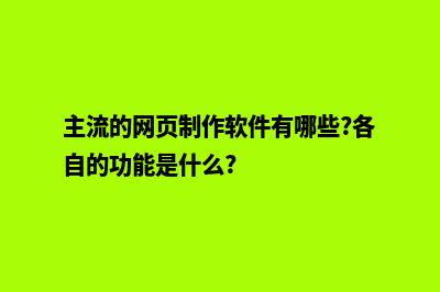 网页制作软件哪个好(主流的网页制作软件有哪些?各自的功能是什么?)