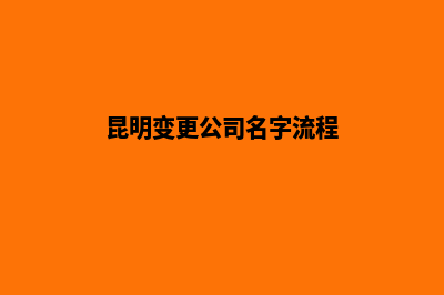 昆明变更公司名称流程(昆明变更公司名字流程)