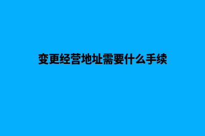 昆明变更经营地址(变更经营地址需要什么手续)