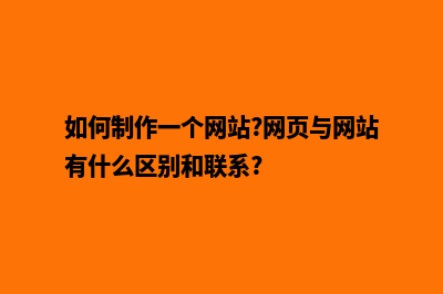 如何制作一个网页(如何制作一个网站?网页与网站有什么区别和联系?)