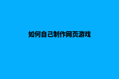 如何自己制作网页(如何自己制作网页游戏)