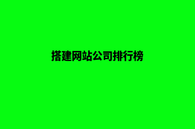 搭建网站的公司(搭建网站公司排行榜)