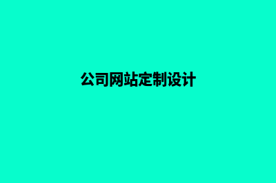 公司网站定制(公司网站定制设计)