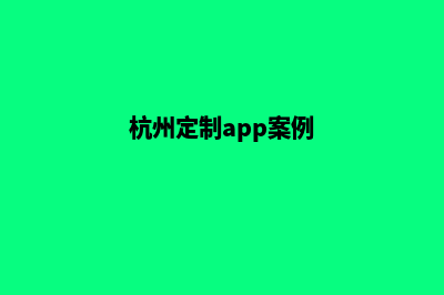 杭州网站定制(杭州定制app案例)