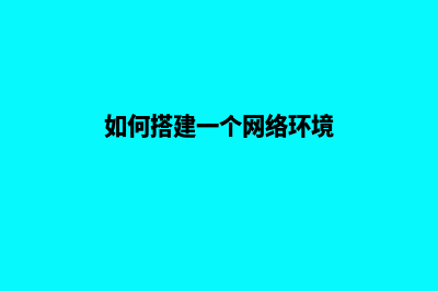 如何搭建一个网站(如何搭建一个网络环境)