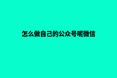 怎么做自己的公司网站(怎么做自己的公众号呢微信)