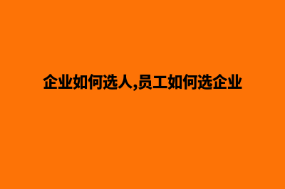 如何选择企业官网建设(企业如何选人,员工如何选企业)