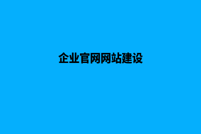 企业官网建设有什么用呢(企业官网网站建设)