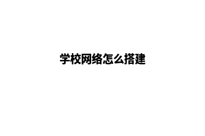 学校如何建设网站(学校网络怎么搭建)