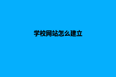 学校网站如何建设(学校网站怎么建立)