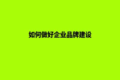 如何做好企业品牌网站建设(如何做好企业品牌建设)