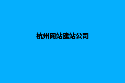 杭州网站制作公司(杭州网站建站公司)