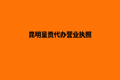 昆明代办理营业执照(昆明呈贡代办营业执照)