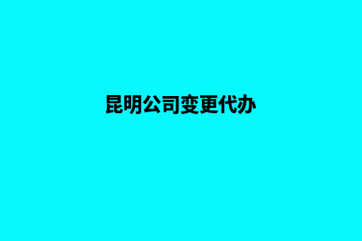 昆明公司变更股东需要哪些资料(昆明公司变更代办)