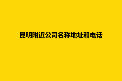 昆明附近的公司注销(昆明附近公司名称地址和电话)