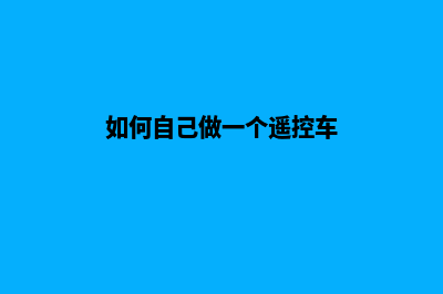 如何自己做一个平台(如何自己做一个遥控车)