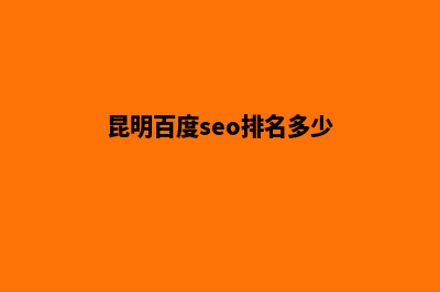 昆明百度seo排名(昆明百度seo排名多少)