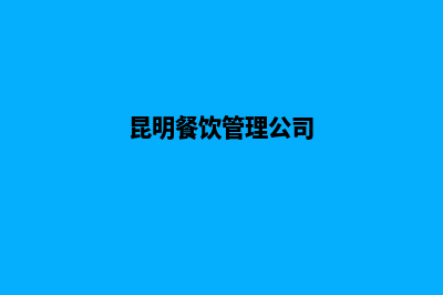 昆明餐饮网站制作(昆明餐饮管理公司)