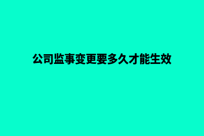 昆明公司监事变更流程(公司监事变更要多久才能生效)