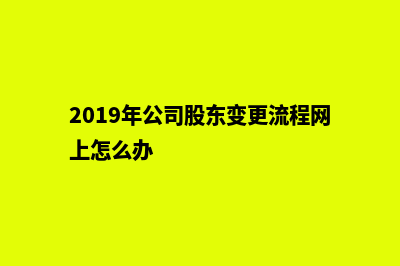 昆明公司股东变更手续(2019年公司股东变更流程网上怎么办)