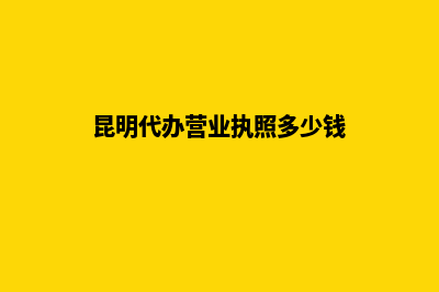 昆明代办营业执照年审(昆明代办营业执照多少钱)