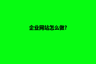 企业网站怎么做(企业网站怎么做?)