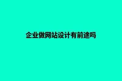 企业做网站设计(企业做网站设计有前途吗)