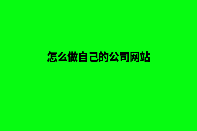 如何做公司网站(怎么做自己的公司网站)