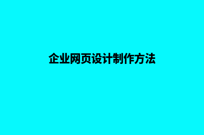 企业网页设计制作(企业网页设计制作方法)