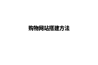 购物网站搭建(购物网站搭建方法)