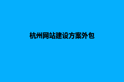 杭州网站搭建公司(杭州网站建设方案外包)